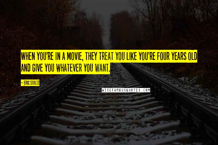Eric Stoltz Quotes: When you're in a movie, they treat you like you're four years old and give you whatever you want.