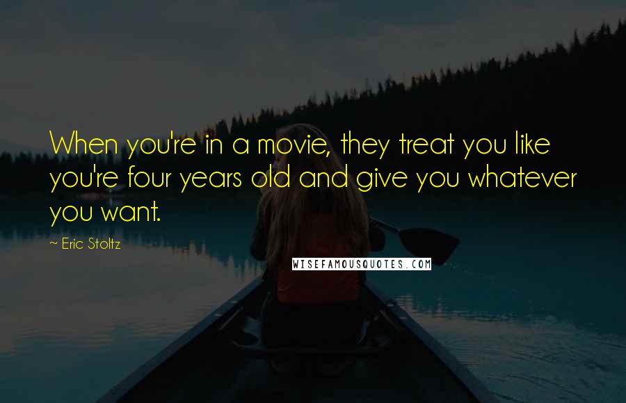 Eric Stoltz Quotes: When you're in a movie, they treat you like you're four years old and give you whatever you want.
