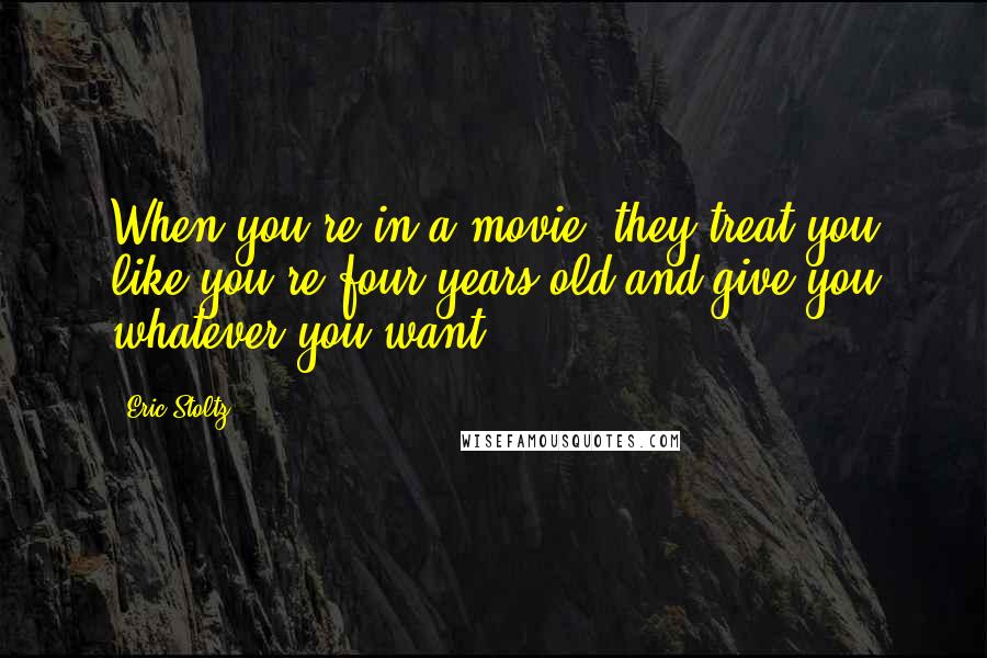 Eric Stoltz Quotes: When you're in a movie, they treat you like you're four years old and give you whatever you want.