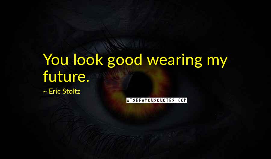 Eric Stoltz Quotes: You look good wearing my future.