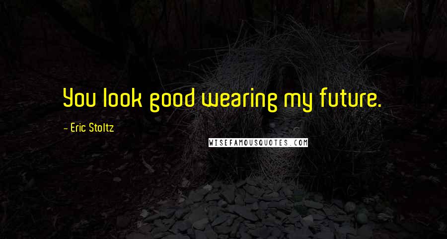 Eric Stoltz Quotes: You look good wearing my future.