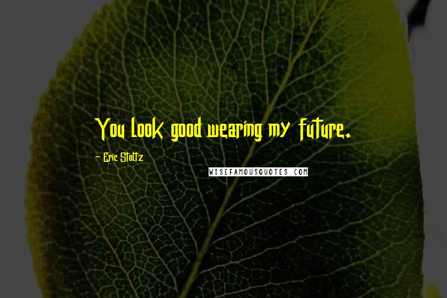 Eric Stoltz Quotes: You look good wearing my future.