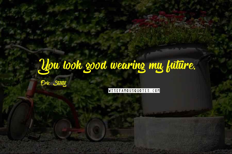 Eric Stoltz Quotes: You look good wearing my future.