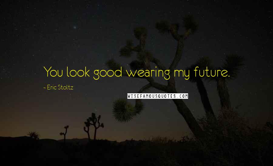 Eric Stoltz Quotes: You look good wearing my future.