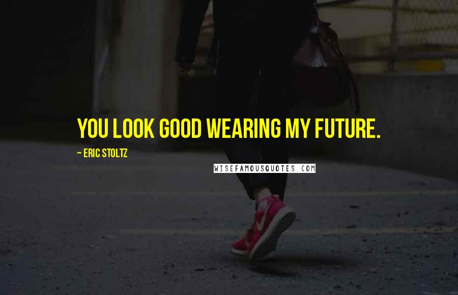 Eric Stoltz Quotes: You look good wearing my future.