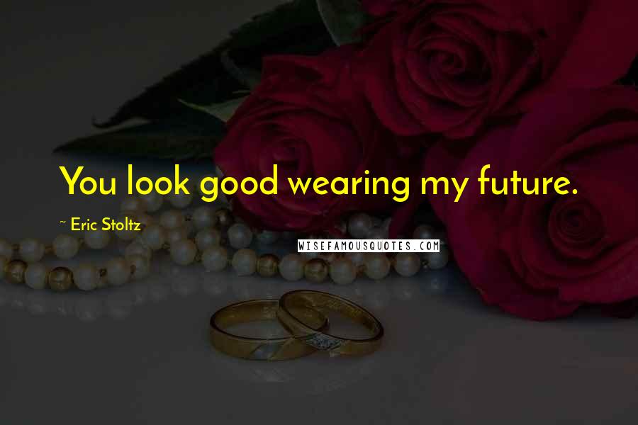 Eric Stoltz Quotes: You look good wearing my future.