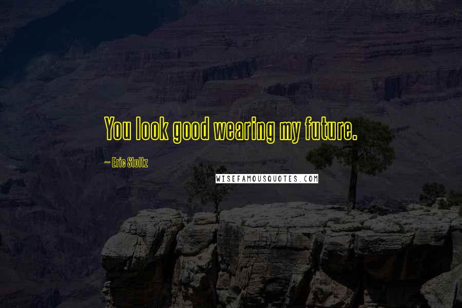 Eric Stoltz Quotes: You look good wearing my future.