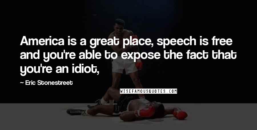 Eric Stonestreet Quotes: America is a great place, speech is free and you're able to expose the fact that you're an idiot,