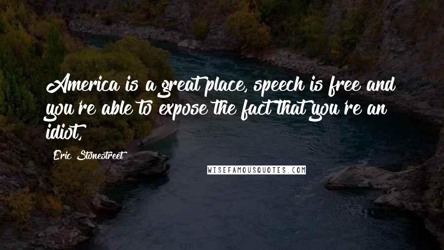 Eric Stonestreet Quotes: America is a great place, speech is free and you're able to expose the fact that you're an idiot,