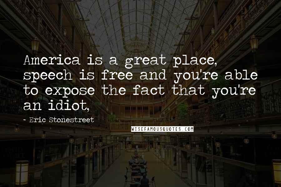 Eric Stonestreet Quotes: America is a great place, speech is free and you're able to expose the fact that you're an idiot,