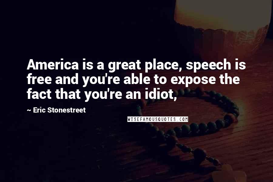 Eric Stonestreet Quotes: America is a great place, speech is free and you're able to expose the fact that you're an idiot,