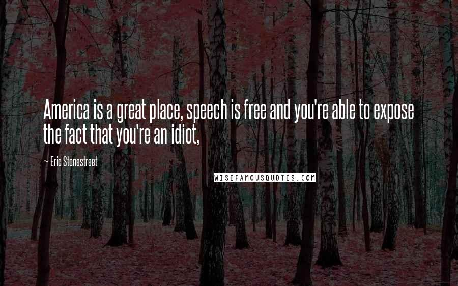 Eric Stonestreet Quotes: America is a great place, speech is free and you're able to expose the fact that you're an idiot,