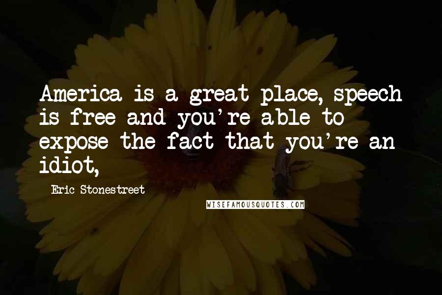 Eric Stonestreet Quotes: America is a great place, speech is free and you're able to expose the fact that you're an idiot,