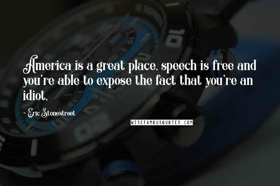 Eric Stonestreet Quotes: America is a great place, speech is free and you're able to expose the fact that you're an idiot,