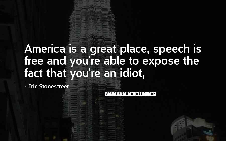 Eric Stonestreet Quotes: America is a great place, speech is free and you're able to expose the fact that you're an idiot,