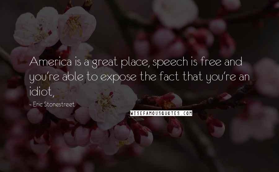 Eric Stonestreet Quotes: America is a great place, speech is free and you're able to expose the fact that you're an idiot,