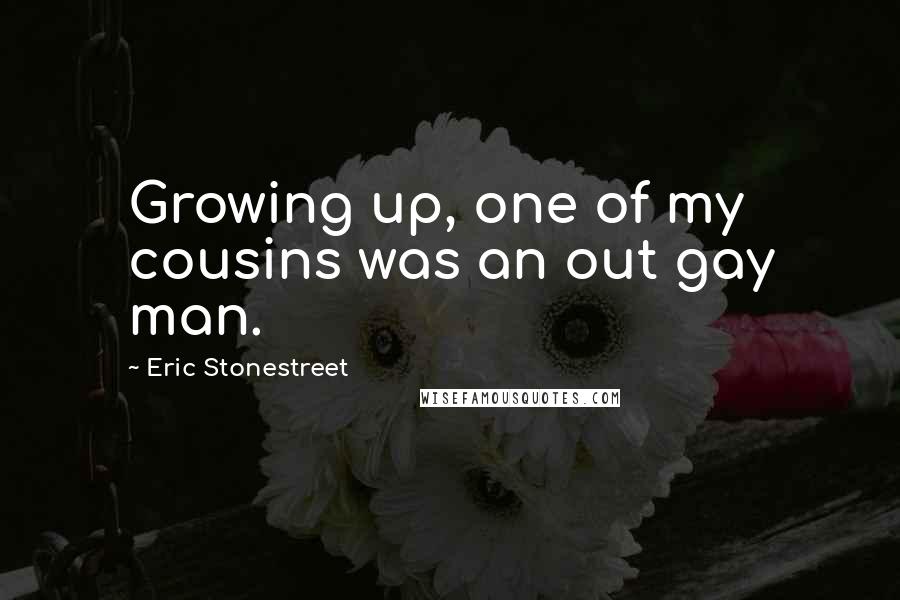 Eric Stonestreet Quotes: Growing up, one of my cousins was an out gay man.