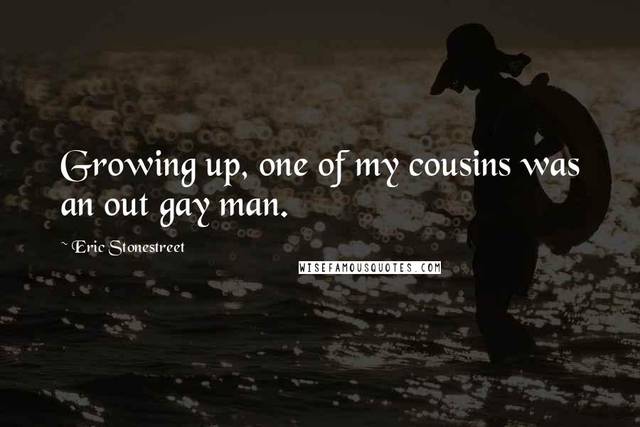 Eric Stonestreet Quotes: Growing up, one of my cousins was an out gay man.