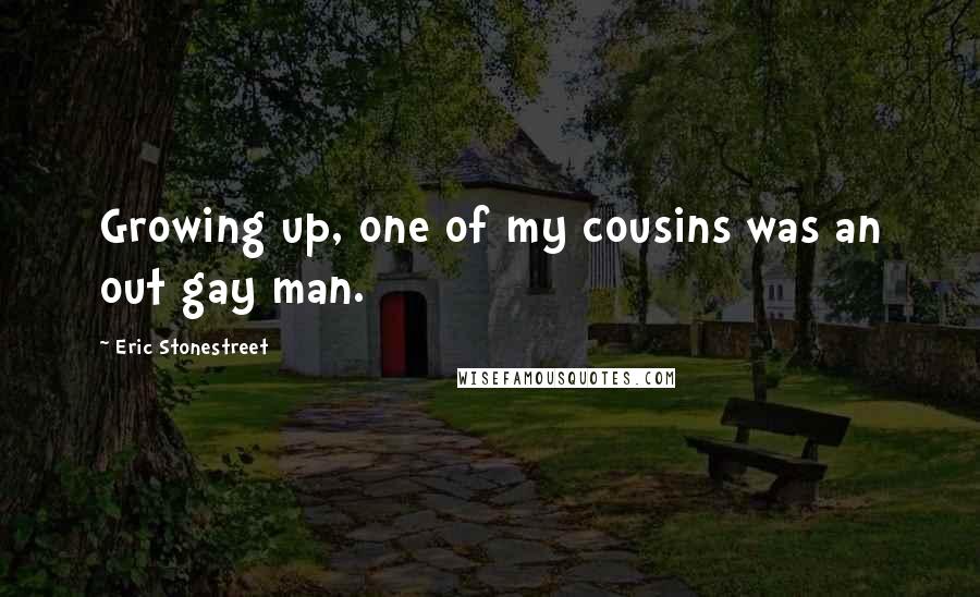 Eric Stonestreet Quotes: Growing up, one of my cousins was an out gay man.