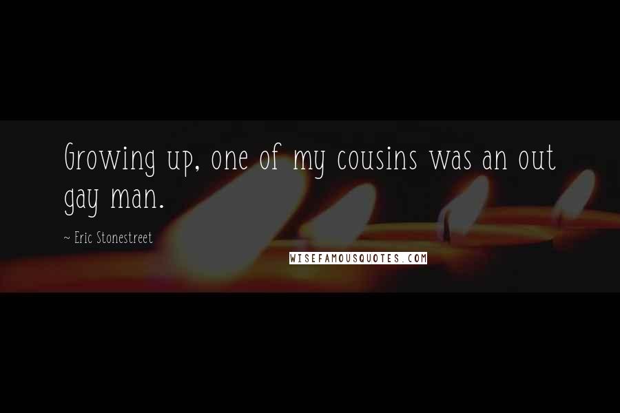 Eric Stonestreet Quotes: Growing up, one of my cousins was an out gay man.