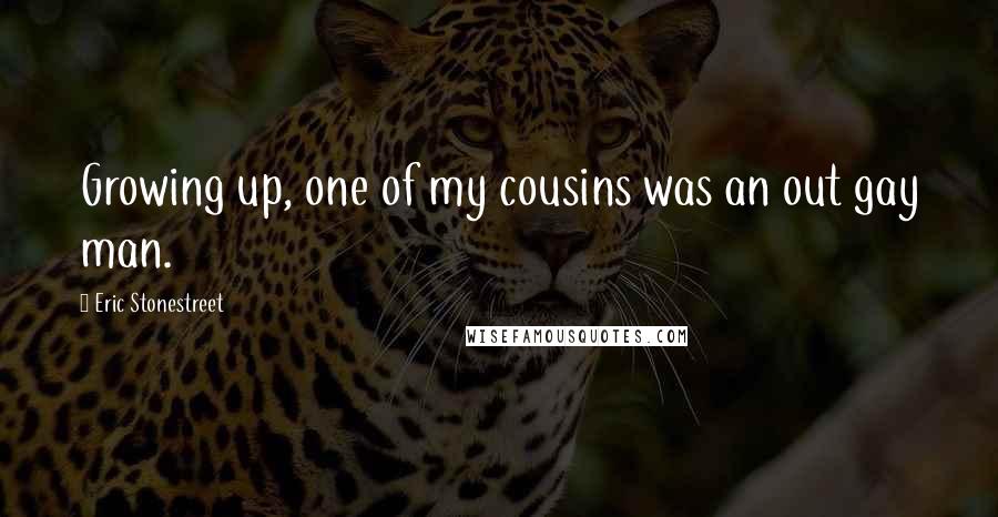 Eric Stonestreet Quotes: Growing up, one of my cousins was an out gay man.