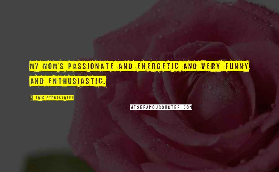 Eric Stonestreet Quotes: My mom's passionate and energetic and very funny and enthusiastic.