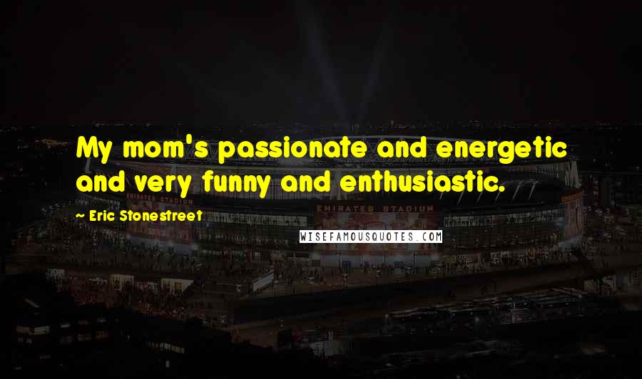 Eric Stonestreet Quotes: My mom's passionate and energetic and very funny and enthusiastic.