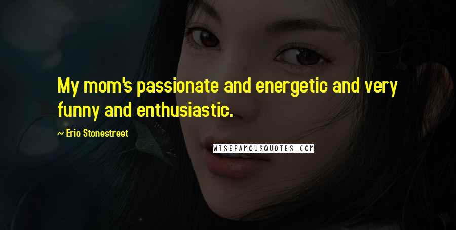 Eric Stonestreet Quotes: My mom's passionate and energetic and very funny and enthusiastic.
