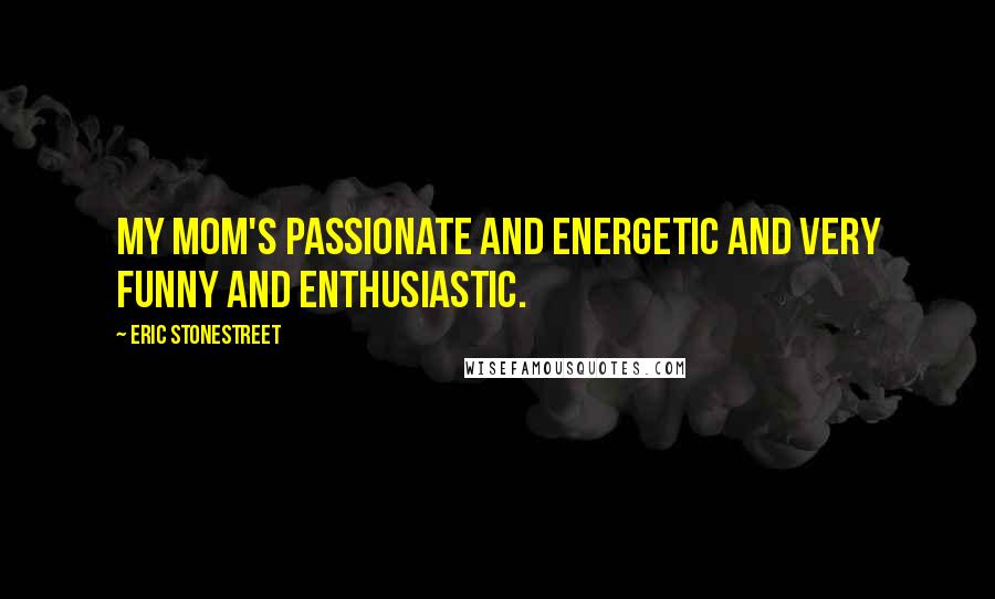 Eric Stonestreet Quotes: My mom's passionate and energetic and very funny and enthusiastic.