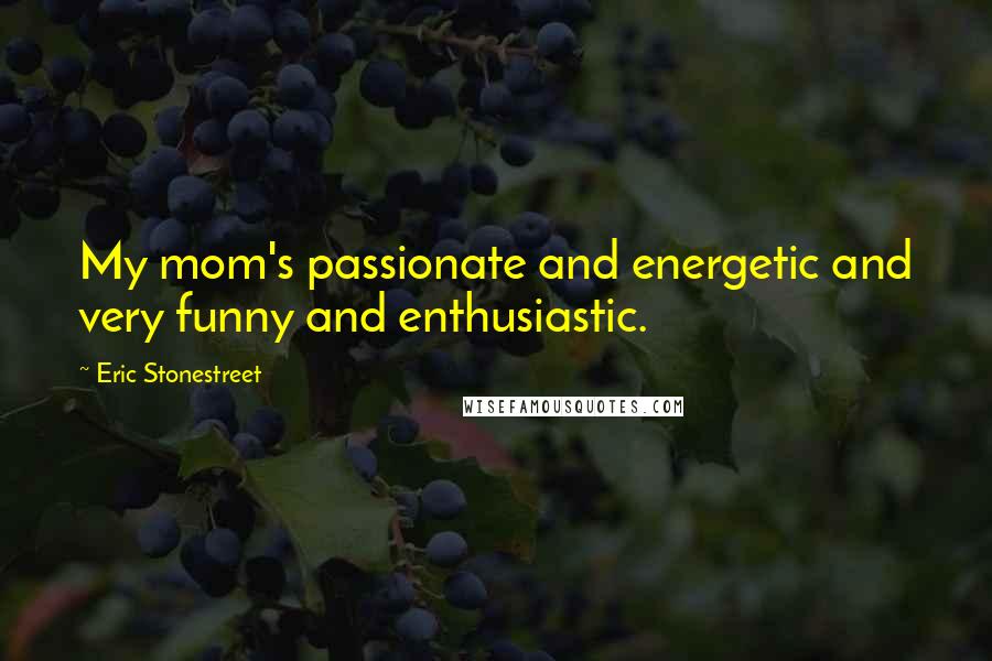 Eric Stonestreet Quotes: My mom's passionate and energetic and very funny and enthusiastic.