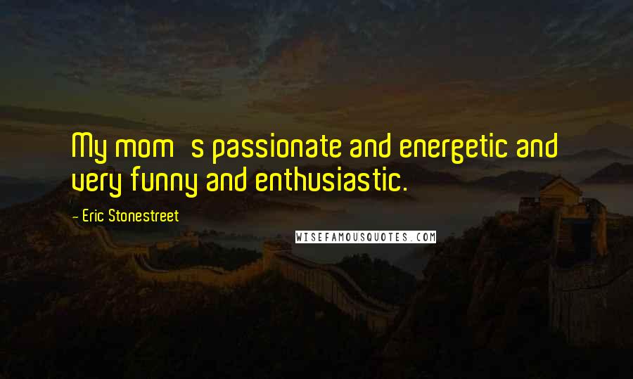 Eric Stonestreet Quotes: My mom's passionate and energetic and very funny and enthusiastic.