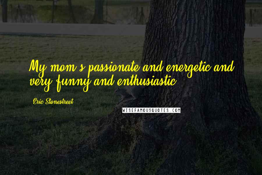 Eric Stonestreet Quotes: My mom's passionate and energetic and very funny and enthusiastic.
