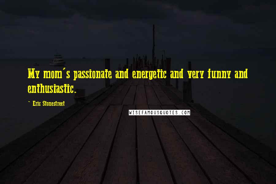Eric Stonestreet Quotes: My mom's passionate and energetic and very funny and enthusiastic.