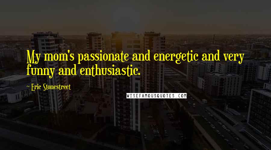 Eric Stonestreet Quotes: My mom's passionate and energetic and very funny and enthusiastic.