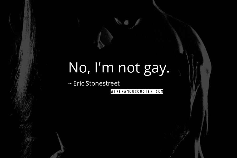 Eric Stonestreet Quotes: No, I'm not gay.