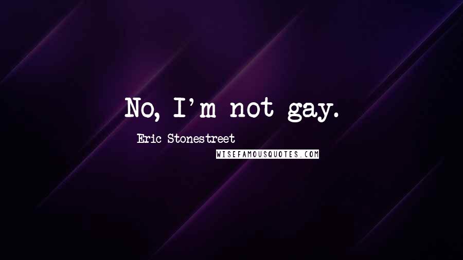 Eric Stonestreet Quotes: No, I'm not gay.