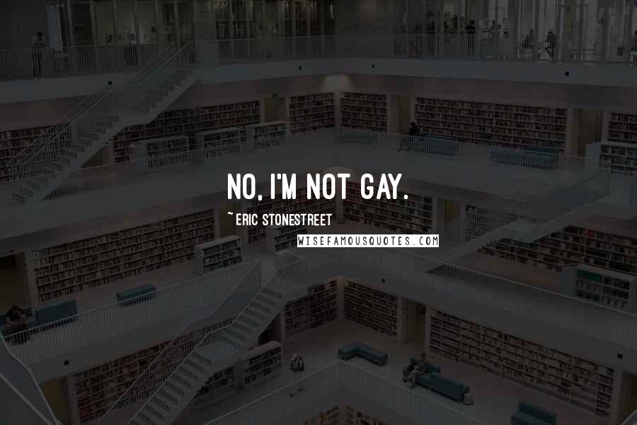 Eric Stonestreet Quotes: No, I'm not gay.