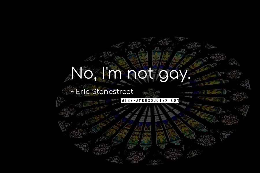 Eric Stonestreet Quotes: No, I'm not gay.