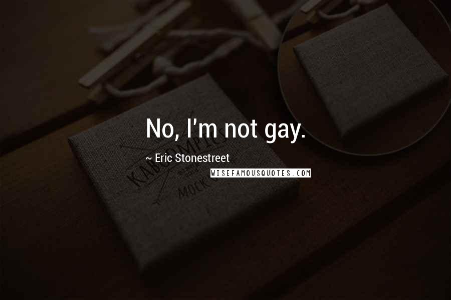Eric Stonestreet Quotes: No, I'm not gay.