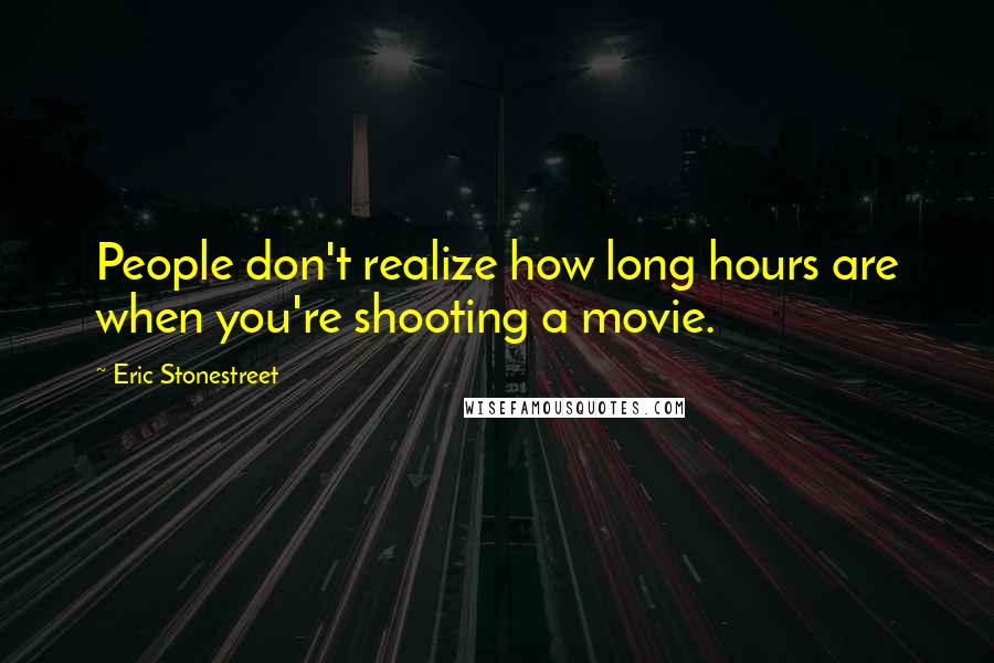 Eric Stonestreet Quotes: People don't realize how long hours are when you're shooting a movie.