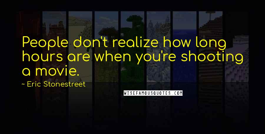 Eric Stonestreet Quotes: People don't realize how long hours are when you're shooting a movie.