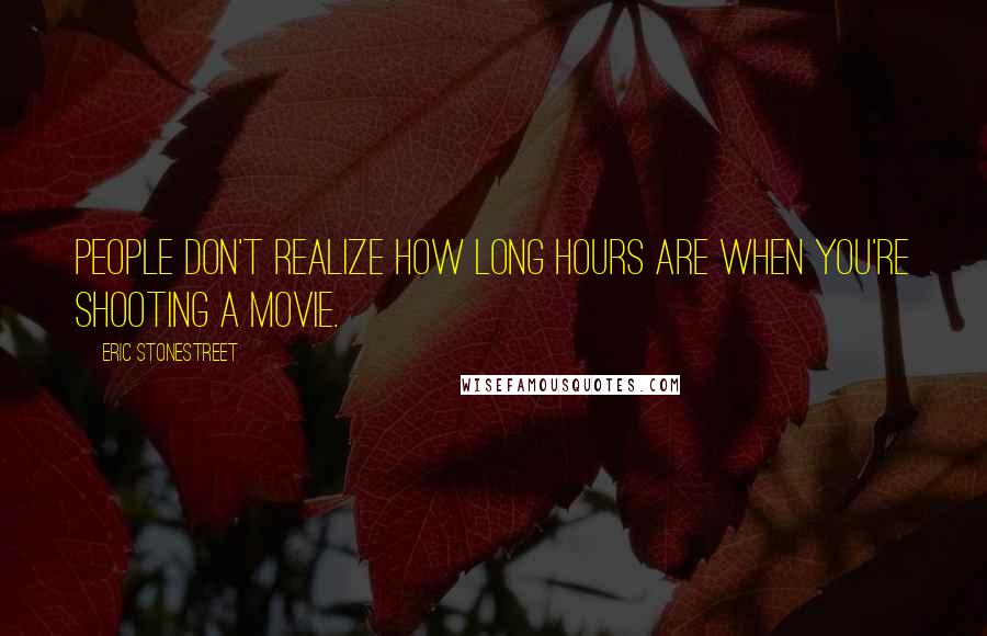 Eric Stonestreet Quotes: People don't realize how long hours are when you're shooting a movie.