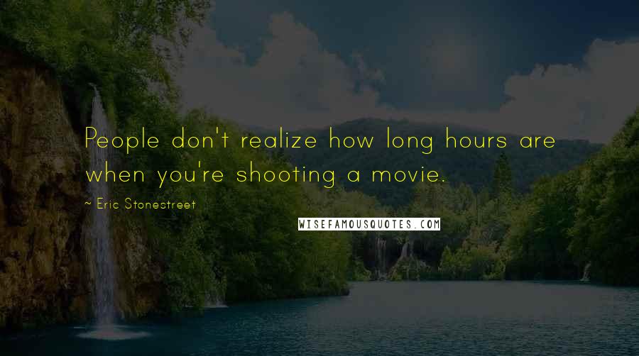 Eric Stonestreet Quotes: People don't realize how long hours are when you're shooting a movie.