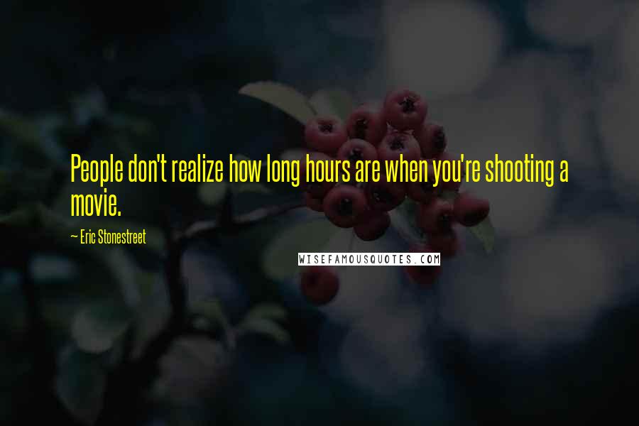 Eric Stonestreet Quotes: People don't realize how long hours are when you're shooting a movie.