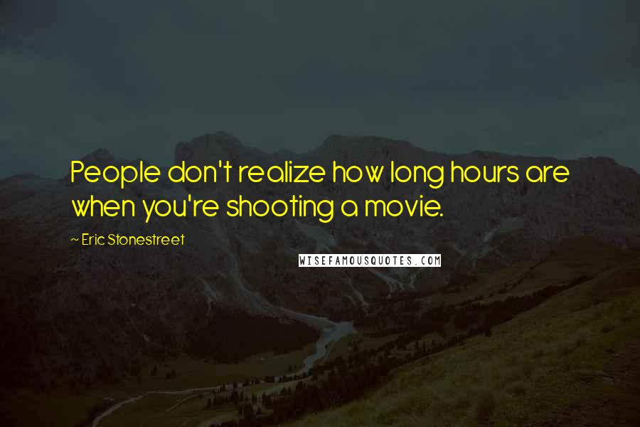 Eric Stonestreet Quotes: People don't realize how long hours are when you're shooting a movie.