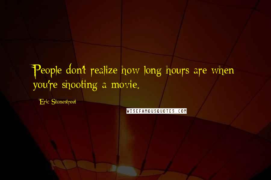 Eric Stonestreet Quotes: People don't realize how long hours are when you're shooting a movie.