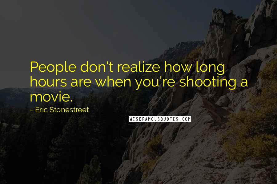 Eric Stonestreet Quotes: People don't realize how long hours are when you're shooting a movie.