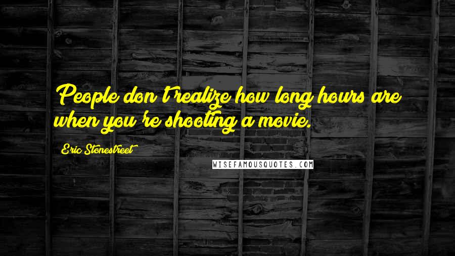 Eric Stonestreet Quotes: People don't realize how long hours are when you're shooting a movie.