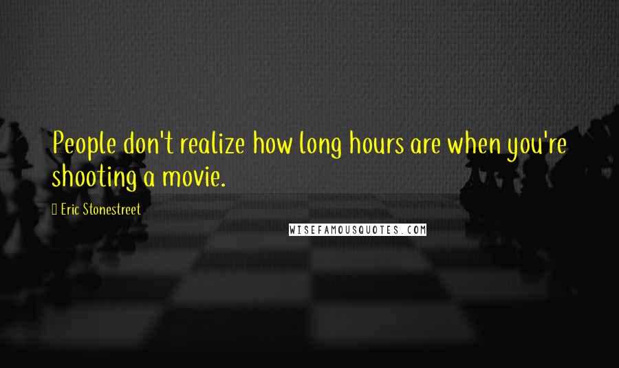 Eric Stonestreet Quotes: People don't realize how long hours are when you're shooting a movie.