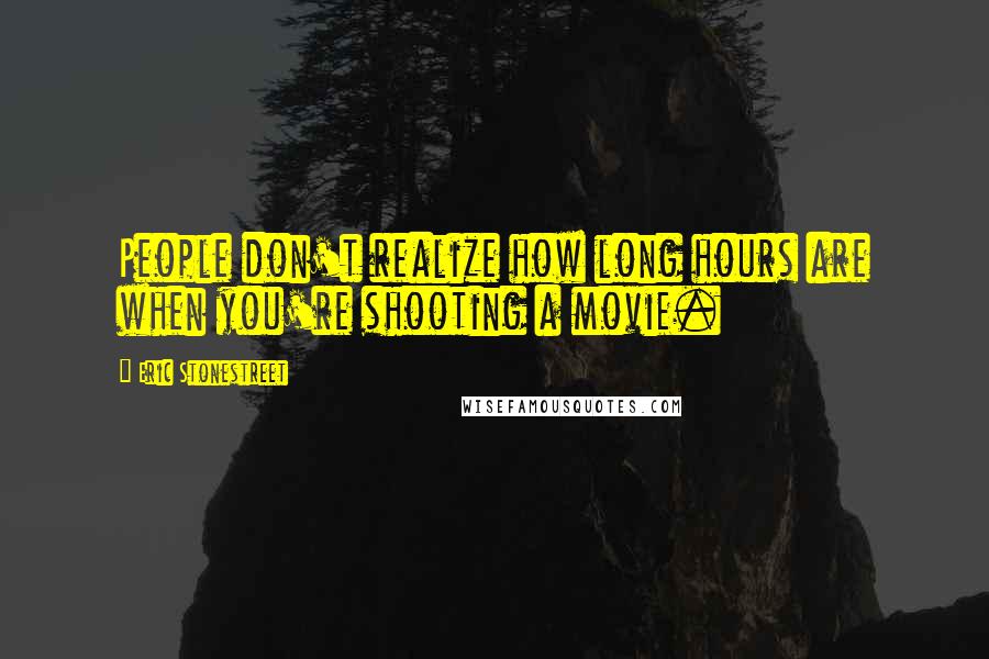 Eric Stonestreet Quotes: People don't realize how long hours are when you're shooting a movie.